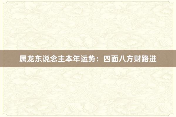 属龙东说念主本年运势：四面八方财路进